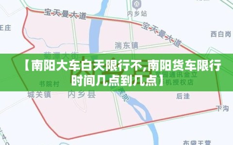 【南阳大车白天限行不,南阳货车限行时间几点到几点】