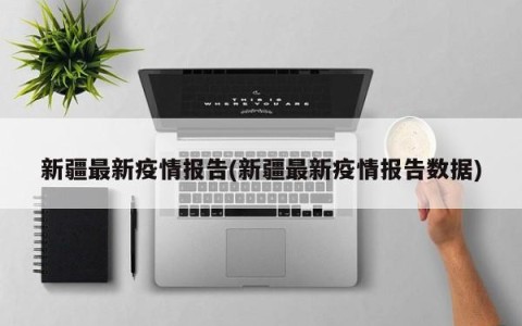 新疆最新疫情报告(新疆最新疫情报告数据)