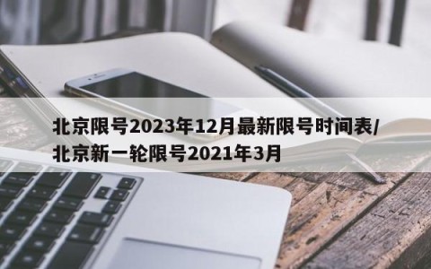 北京限号2023年12月最新限号时间表/北京新一轮限号2021年3月