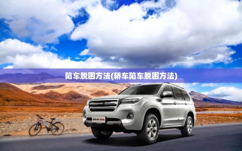 陷车脱困方法(轿车陷车脱困方法)