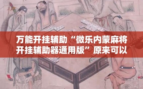 万能开挂辅助“微乐内蒙麻将开挂辅助器通用版”原来可以开挂