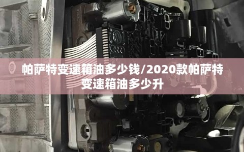 帕萨特变速箱油多少钱/2020款帕萨特变速箱油多少升