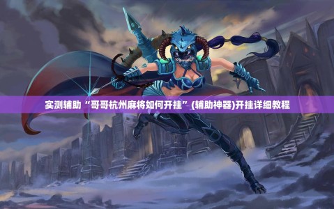 实测辅助“哥哥杭州麻将如何开挂”(辅助神器)开挂详细教程