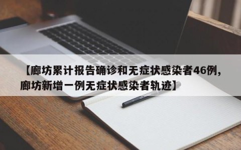 【廊坊累计报告确诊和无症状感染者46例,廊坊新增一例无症状感染者轨迹】