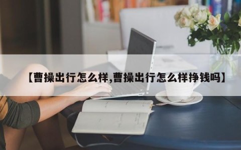 【曹操出行怎么样,曹操出行怎么样挣钱吗】