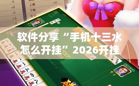 软件分享“手机十三水怎么开挂”2026开挂教程步骤
