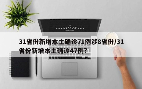 31省份新增本土确诊71例涉8省份/31省份新增本土确诊47例?