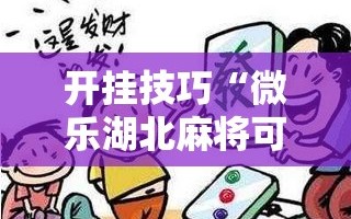 开挂技巧“微乐湖北麻将可以开挂吗”其实确实有挂