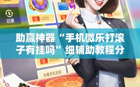 助赢神器“手机微乐打滚子有挂吗”细辅助教程分享
