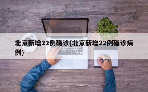 北京新增22例确诊(北京新增22例确诊病例)
