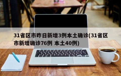 31省区市昨日新增3例本土确诊(31省区市新增确诊76例 本土40例)