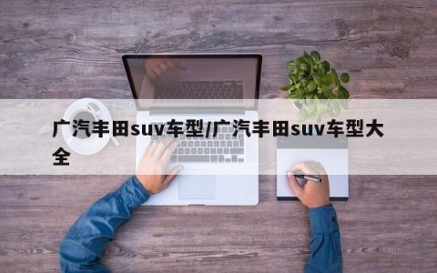 广汽丰田suv车型/广汽丰田suv车型大全