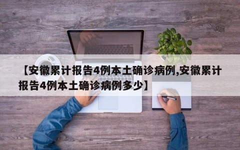 【安徽累计报告4例本土确诊病例,安徽累计报告4例本土确诊病例多少】