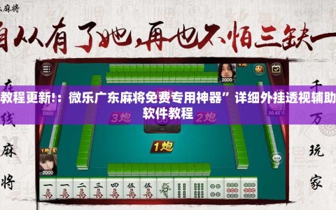 教程更新!：微乐广东麻将免费专用神器”详细外挂透视辅助软件教程