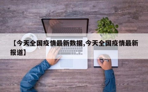 【今天全国疫情最新数据,今天全国疫情最新报道】