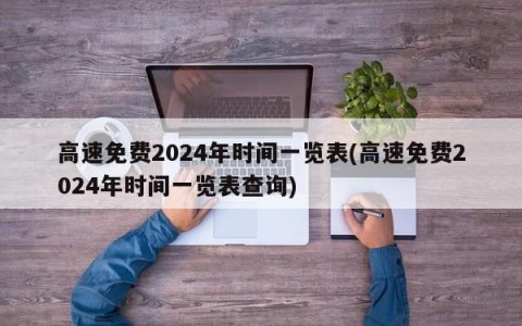 高速免费2024年时间一览表(高速免费2024年时间一览表查询)