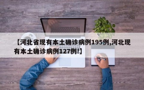 【河北省现有本土确诊病例195例,河北现有本土确诊病例127例!】