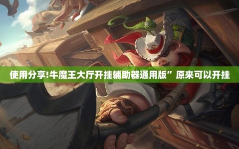 使用分享!牛魔王大厅开挂辅助器通用版”原来可以开挂
