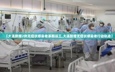 【大连新增2例无症状感染者系搬运工,大连新增无症状感染者行动轨迹】