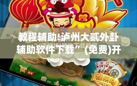 教程辅助!泸州大贰外卦辅助软件下载”(免费)开挂辅助教学(最新辅助开挂教程)