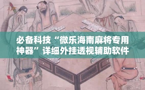 必备科技“微乐海南麻将专用神器”详细外挂透视辅助软件教程