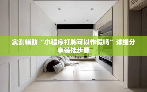 实测辅助“小程序打牌可以作假吗”详细分享装挂步骤