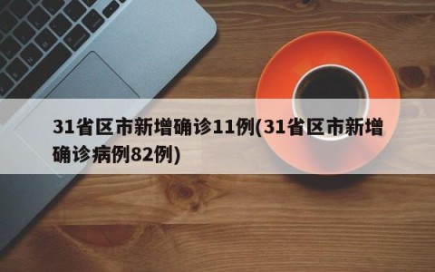 31省区市新增确诊11例(31省区市新增确诊病例82例)