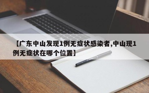 【广东中山发现1例无症状感染者,中山现1例无症状在哪个位置】