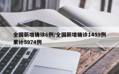 全国新增确诊6例/全国新增确诊1459例累计5974例