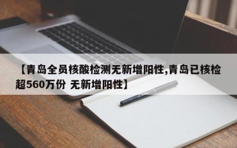 【青岛全员核酸检测无新增阳性,青岛已核检超560万份 无新增阳性】