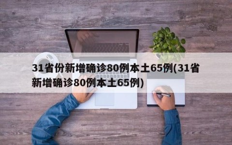 31省份新增确诊80例本土65例(31省新增确诊80例本土65例)