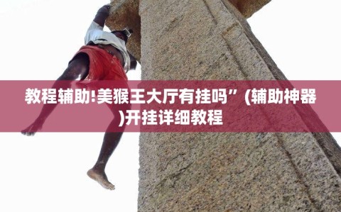 教程辅助!美猴王大厅有挂吗”(辅助神器)开挂详细教程