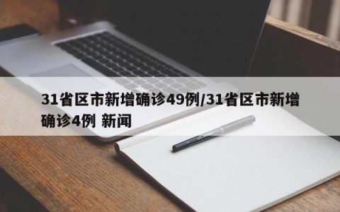 31省区市新增确诊49例/31省区市新增确诊4例 新闻