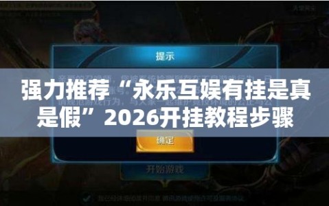 强力推荐“永乐互娱有挂是真是假”2026开挂教程步骤