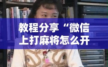 教程分享“微信上打麻将怎么开挂”详细分享装挂步骤