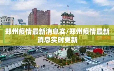 郑州疫情最新消息实/郑州疫情最新消息实时更新