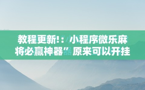 教程更新!：小程序微乐麻将必赢神器”原来可以开挂