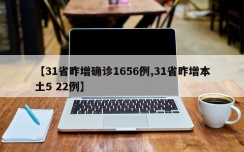 【31省昨增确诊1656例,31省昨增本土5 22例】