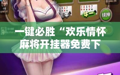 一键必胜“欢乐情怀麻将开挂器免费下载安装”开挂辅助脚本+详细开挂安装教程
