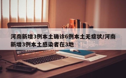 河南新增3例本土确诊6例本土无症状/河南新增3例本土感染者在3地