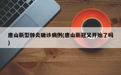 唐山新型肺炎确诊病例(唐山新冠又开始了吗)