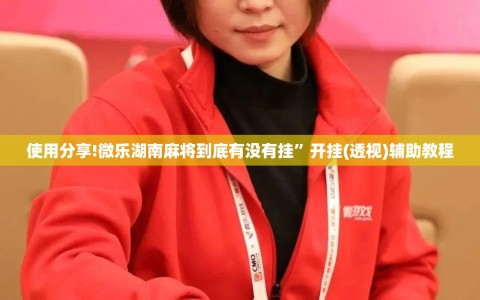 使用分享!微乐湖南麻将到底有没有挂”开挂(透视)辅助教程