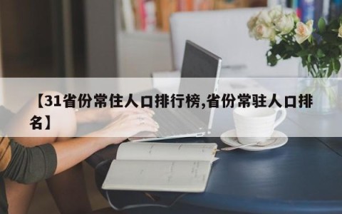 【31省份常住人口排行榜,省份常驻人口排名】