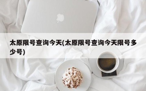 太原限号查询今天(太原限号查询今天限号多少号)