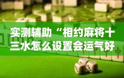 实测辅助“相约麻将十三水怎么设置会运气好”(透视)其实确实有挂