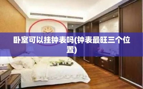 卧室可以挂钟表吗(钟表最旺三个位置)