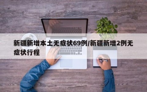 新疆新增本土无症状69例/新疆新增2例无症状行程