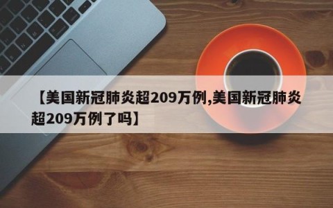 【美国新冠肺炎超209万例,美国新冠肺炎超209万例了吗】