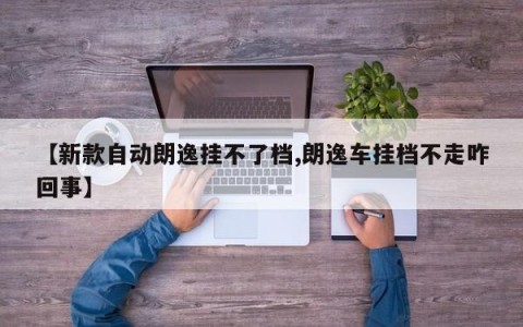【新款自动朗逸挂不了档,朗逸车挂档不走咋回事】