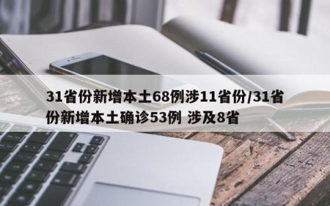 31省份新增本土68例涉11省份/31省份新增本土确诊53例 涉及8省